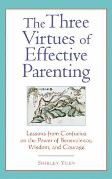 Paperback The Three Virtues of Effective Parenting Lessons from Confucius on the Power of Benevolence, Wisdom, and Courage Book