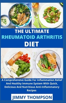 Paperback The Ultimate Rheumatoid Arthritis Diet: A Comprehensive Guide For Inflammation Relief And Healthy Immune System With Quick, Delicious And Nutritious A Book