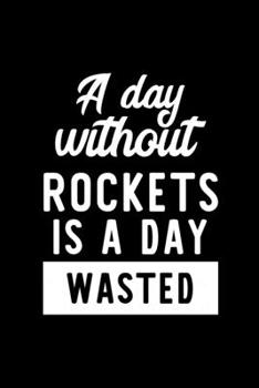 A Day Without Rockets Is A Day Wasted: Notebook for Rockets Lover | Great Christmas & Birthday Gift Idea for Rockets Fan | Rockets Journal | Rockets Fan Diary | 100 pages 6x9 inches