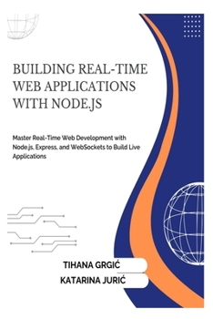 BUILDING REAL-TIME WEB APPLICATIONS WITH NODE.JS: Master Real-Time Web Development with Node.js, Express, and WebSockets to Build Live Applications
