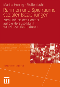 Rahmen Und Spielraume Sozialer Beziehungen: Zum Einfluss Des Habitus Auf Die Herausbildung Von Netzwerkstrukturen