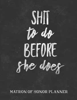 Shit to Do Before She Does Matron of Honor Planner: Funny Bridal Party Tasks and Party Planner for Things to do, Important Dates, Trackers & More: Maid of Honor Gift