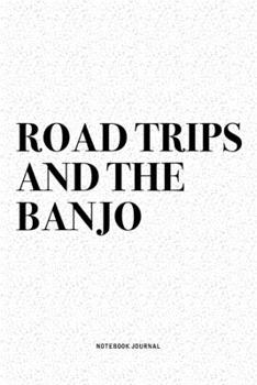 Road Trips And The Banjo: A 6x9 Inch Diary Notebook Journal With A Bold Text Font Slogan On A Matte Cover and 120 Blank Lined Pages Makes A Great Alternative To A Card