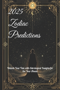 2025 Zodiac Predictions: Unlock Your Fate with Astrological Insights for the Year Ahead (2025 Horoscope Predictions)