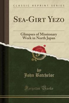 Paperback Sea-Girt Yezo: Glimpses of Missionary Work in North Japan (Classic Reprint) Book