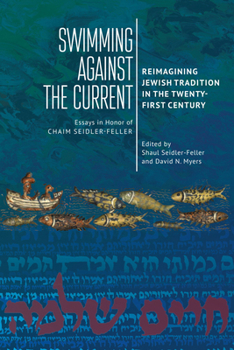 Swimming against the Current: Reimagining Jewish Tradition in the Twenty-First Century. Essays in Honor of Chaim Seidler-Feller