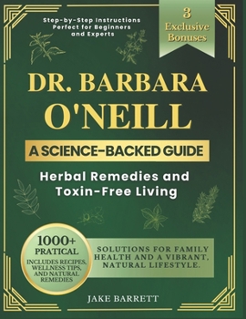 Dr. Barbara O'neill's Complete Guide To Herbal Remedies And Toxin-Free Living: 1000+ Practical, Science-Backed Solutions for Family Health and a Vibrant, Natural Lifestyle