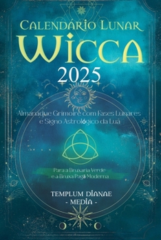 Calendário Lunar Wicca - 2025: Almanaque Grimoire com Fases Lunares e Signo Astrológico da Lua, Para a Bruxaria Verde e a Bruxa Pagã Moderna (Portuguese Edition)