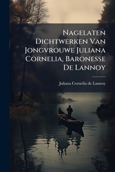 Paperback Nagelaten Dichtwerken Van Jongvrouwe Juliana Cornelia, Baronesse De Lannoy Book