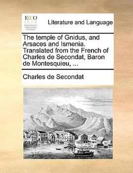 The temple of Gnidus, and Arsaces and Ismenia. Translated from the French of Charles de Secondat, Baron de Montesquieu, ...