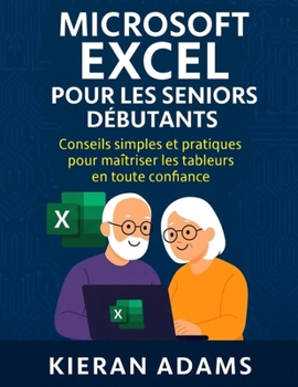 Microsoft Excel pour les seniors débutants: Conseils simples et pratiques pour maîtriser les tableurs en toute confiance (French Edition)