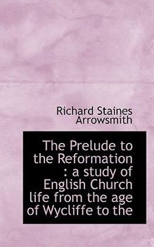 Paperback The Prelude to the Reformation: A Study of English Church Life from the Age of Wycliffe to the Book