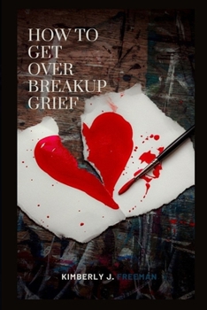 Paperback How to Get Over Breakup Grief: Healing Hearts and Navigating the Journey of Breakup Grief Book