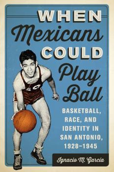 Hardcover When Mexicans Could Play Ball: Basketball, Race, and Identity in San Antonio, 1928-1945 Book