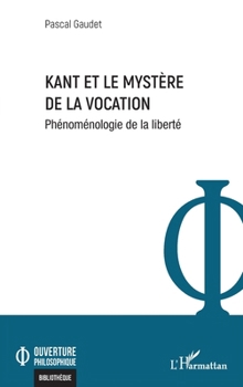 Kant et le mystère de la vocation: Phénoménologie de la liberté (Ouverture Philosophique) (French Edition)