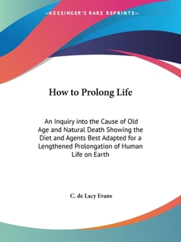 Paperback How to Prolong Life: An Inquiry into the Cause of Old Age and Natural Death Showing the Diet and Agents Best Adapted for a Lengthened Prolo Book