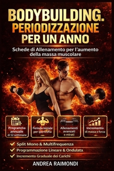 Bodybuilding. Periodizzazione per un anno: Schede di Allenamento per l'aumento della massa muscolare