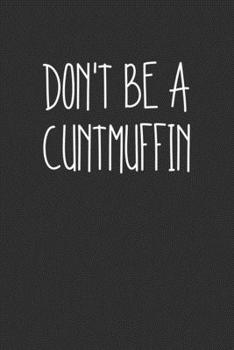 Dont Be A Cuntmuffin: Swear Word Journal, Diary, Notebook or Cursing Humor Gift