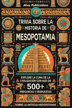 Trivia sobre la historia de Mesopotamia: Explore la cuna de la civilización con más de 500 preguntas y respuestas sobre la antigua Mesopotamia (Colección de Historias Curiosas) (Spanish Edition)