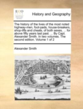 Paperback The History of the Lives of the Most Noted Highway-Men, Foot-Pads, House-Breakers, Shop-Lifts and Cheats, of Both Sexes, ... for Above Fifty Years Las Book