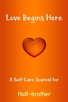 Paperback Love Begins Here: A Self Care Journal for Half-brother: Lined Notebook / Journal Gift, 120 Pages, 6x9, Soft Cover, Matte Finish Book