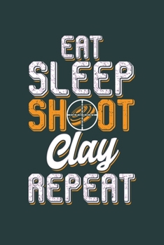 Eat Sleep Shoot Clay Repeat: Cool Clay shooting Sports Design Sayings Blank Journal For Family Varsity occasional Gift (6"x9") Lined Notebook to write in