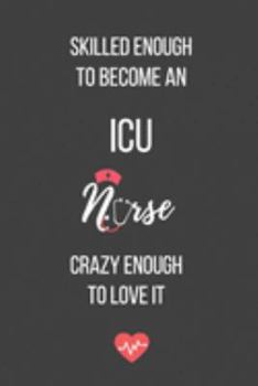 Skilled Enough to Become an ICU Nurse Crazy Enough to Love It: Blank Lined Journal - ICU Nurse Notebook - Great Gift for ICU Nurse