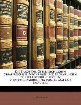 Paperback Die Praxis Des Osterreichischen Strafprocesses: Nachtrage Und Erganzungen Zu Der Osterreichischen Strafprocessordnung Vom 23. Mai 1873 Erlautert [German] Book