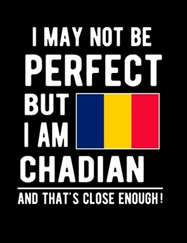 Paperback I May Not Be Perfect But I Am Chadian And That's Close Enough!: Funny Notebook 100 Pages 8.5x11 Notebook Chadian Family Heritage Chad Africa Gifts Book