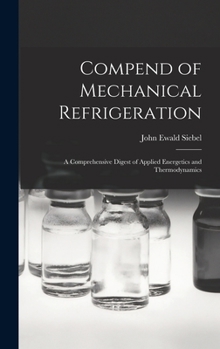 Hardcover Compend of Mechanical Refrigeration: A Comprehensive Digest of Applied Energetics and Thermodynamics Book