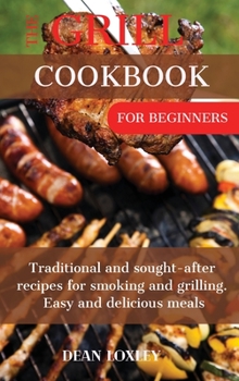 Hardcover The Grill Cookbook For Beginners: Traditional and sought-after recipes for smoking and grilling. Easy and delicious meals Book