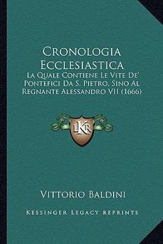 Cronologia Ecclesiastica, La Quale Contiene Le Vite de'Pontefici Da San Pietro Sino Al Regnante [Etc.]...