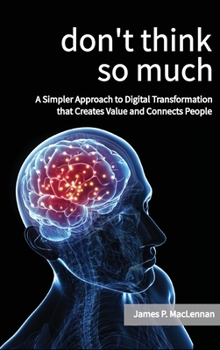 Hardcover Don't Think So Much: A Simpler Approach to Digital Transformation that Creates Value and Connects People Book