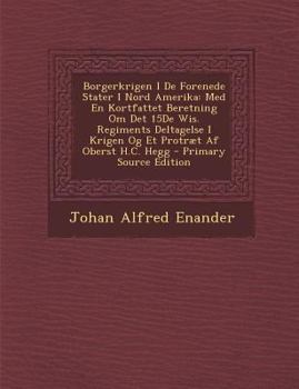 Borgerkrigen I de Forenede Stater I Nord Amerika: Med En Kortfattet Beretning Om Det 15de Wis. Regiments Deltagelse I Krigen Og Et Protraet AF Oberst