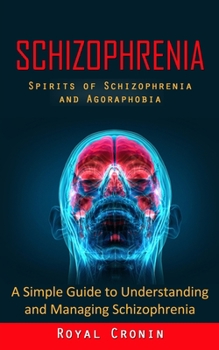 Paperback Schizophrenia: Spirits of Schizophrenia and Agoraphobia (A Simple Guide to Understanding and Managing Schizophrenia) Book