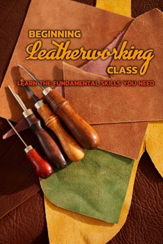 Paperback Beginning Leatherworking Class: Learn The Fundamental Skills You Need: Leather Crafting Book