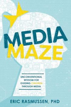 Media Maze: Unconventional Wisdom for Guiding Children Through Media