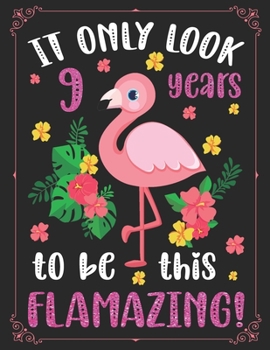 It Only Look 9 Years To Be This Flamazing!: A Happy Birthday 9 Years Old Flamingo Journal Notebook for Kids, Birthday Flamingo Journal And Sketchbook for Girls / 9 Year Old Birthday Gift for Girls!