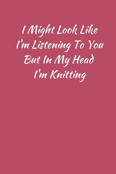 I Might Look Like I'm Listening To You But In My Head I'm Knitting: Funny Novelty Knitting Journal Gifts for Women and Girls, Red Pink Lined Paperback ... Small / Medium Size Notepad Book, Gag Humour