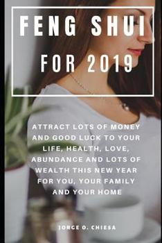 Paperback Feng Shui For 2019: Attract Lots of Money and Good Luck to Your Life, Health, Love, Abundance and Lots of Wealth This New Year For You, Yo Book