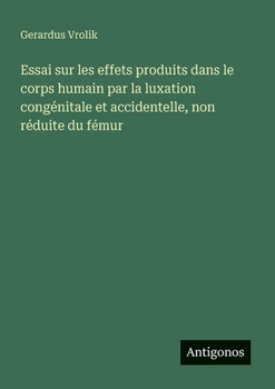 Paperback Essai sur les effets produits dans le corps humain par la luxation congénitale et accidentelle, non réduite du fémur [French] Book