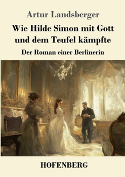 Wie Hilde Simon mit Gott und dem Teufel k�mpfte: Der Roman einer Berlinerin