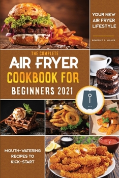 Air Fryer Cookbook for Beginners 2021: Mouth-Watering Recipes to Kick-Start Your Air Fryer Lifestyle