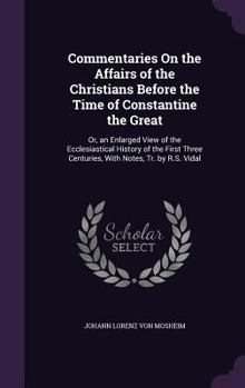 Hardcover Commentaries On the Affairs of the Christians Before the Time of Constantine the Great: Or, an Enlarged View of the Ecclesiastical History of the Firs Book