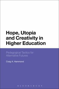 Paperback Hope, Utopia and Creativity in Higher Education: Pedagogical Tactics for Alternative Futures Book