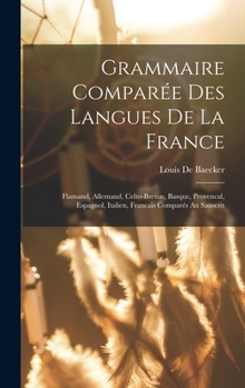 Hardcover Grammaire Comparée Des Langues De La France: Flamand, Allemand, Celto-Breton, Basque, Provencal, Espagnol, Italien, Francais Comparés Au Sanscrit [French] Book