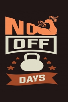 No Off Days: Bodybuilding Journal, Physical Fitness Journal, Fitness Log Books, Workout Log Books For Men Track Your Progress, Cardio, Weights And More! 6x9 Paperback