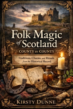 Folk Magic of Scotland: County by County Land, Lore, and the Living Traditions of a Nation
