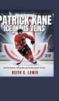 Hardcover Patrick Kane: Ice in His Veins: American Greatness, Chicago Glory, and a Hockey Legend's Journey Book