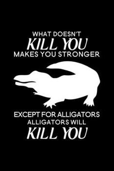 What doesn't kill you makes you stronger Except for Alligators Alligators will kill you: Blank Lined Journal Notebook, 6" x 9", Alligator journal, ... for Alligator lovers, Alligator Gifts
